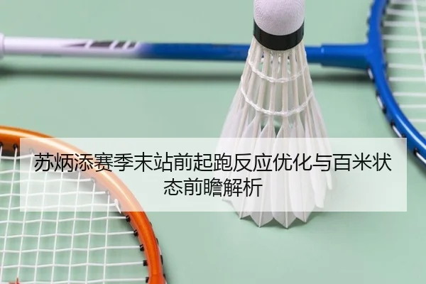苏炳添赛季末站前起跑反应优化与百米状态前瞻解析